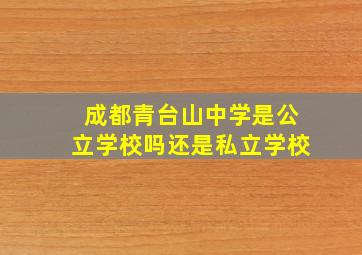 成都青台山中学是公立学校吗还是私立学校