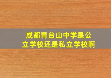 成都青台山中学是公立学校还是私立学校啊