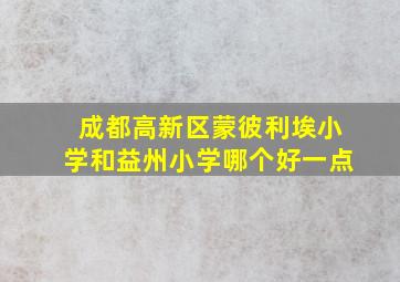 成都高新区蒙彼利埃小学和益州小学哪个好一点