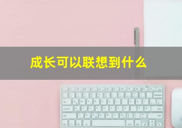 成长可以联想到什么