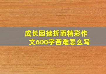 成长因挫折而精彩作文600字苦难怎么写