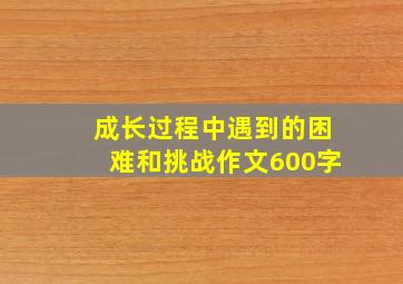 成长过程中遇到的困难和挑战作文600字