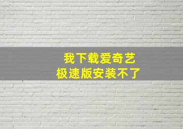 我下载爱奇艺极速版安装不了