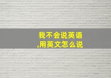 我不会说英语,用英文怎么说