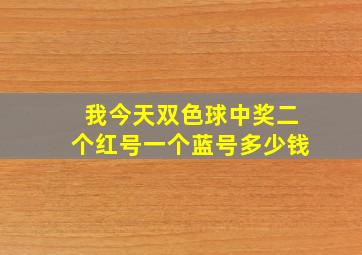 我今天双色球中奖二个红号一个蓝号多少钱