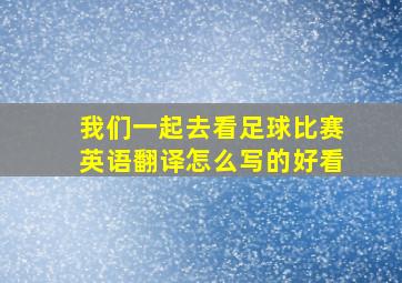 我们一起去看足球比赛英语翻译怎么写的好看