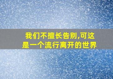 我们不擅长告别,可这是一个流行离开的世界