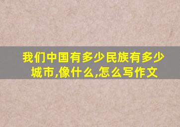 我们中国有多少民族有多少城市,像什么,怎么写作文