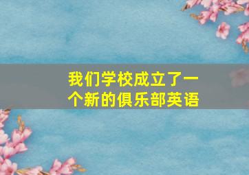 我们学校成立了一个新的俱乐部英语