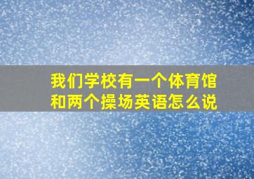 我们学校有一个体育馆和两个操场英语怎么说