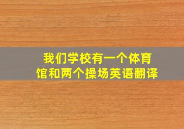 我们学校有一个体育馆和两个操场英语翻译