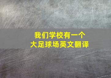 我们学校有一个大足球场英文翻译