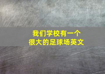 我们学校有一个很大的足球场英文