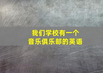 我们学校有一个音乐俱乐部的英语