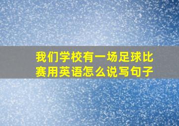 我们学校有一场足球比赛用英语怎么说写句子