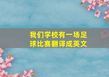 我们学校有一场足球比赛翻译成英文