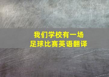 我们学校有一场足球比赛英语翻译