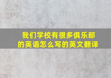 我们学校有很多俱乐部的英语怎么写的英文翻译