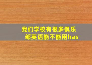 我们学校有很多俱乐部英语能不能用has