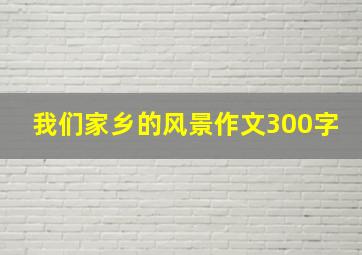 我们家乡的风景作文300字