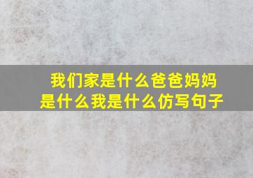 我们家是什么爸爸妈妈是什么我是什么仿写句子