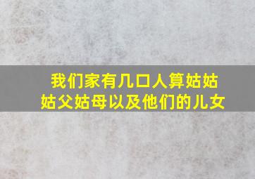 我们家有几口人算姑姑姑父姑母以及他们的儿女