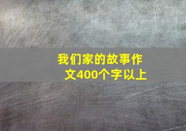 我们家的故事作文400个字以上