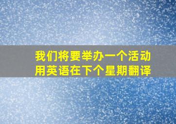 我们将要举办一个活动用英语在下个星期翻译