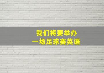 我们将要举办一场足球赛英语