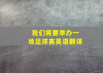 我们将要举办一场足球赛英语翻译