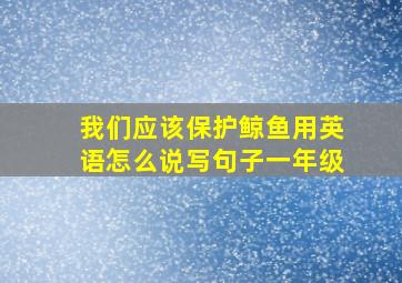 我们应该保护鲸鱼用英语怎么说写句子一年级