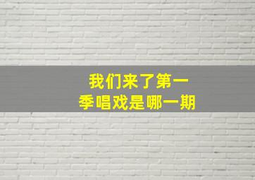 我们来了第一季唱戏是哪一期