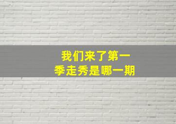 我们来了第一季走秀是哪一期