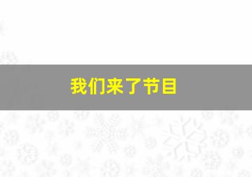 我们来了节目