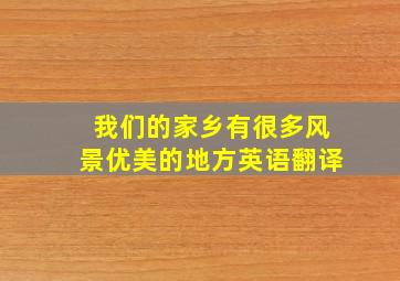 我们的家乡有很多风景优美的地方英语翻译