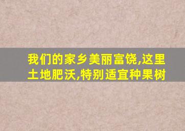 我们的家乡美丽富饶,这里土地肥沃,特别适宜种果树