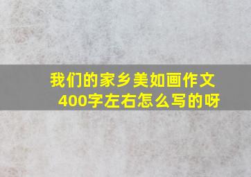 我们的家乡美如画作文400字左右怎么写的呀