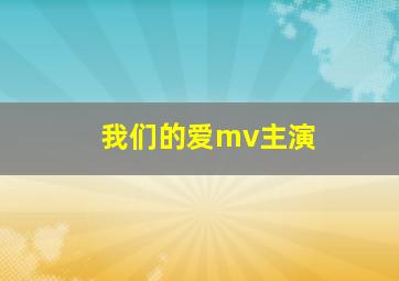 我们的爱mv主演