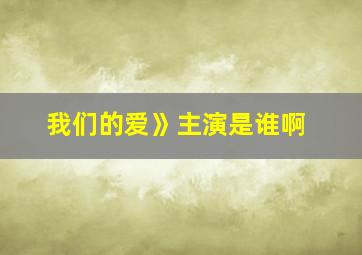 我们的爱》主演是谁啊