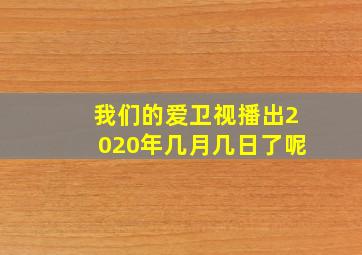 我们的爱卫视播出2020年几月几日了呢