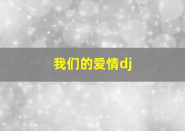 我们的爱情dj