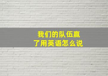 我们的队伍赢了用英语怎么说