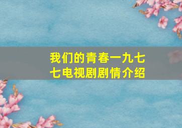 我们的青春一九七七电视剧剧情介绍