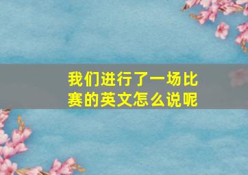 我们进行了一场比赛的英文怎么说呢