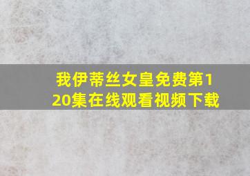 我伊蒂丝女皇免费第120集在线观看视频下载