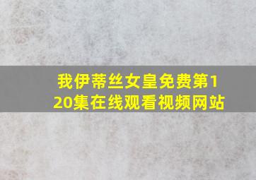 我伊蒂丝女皇免费第120集在线观看视频网站