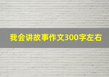 我会讲故事作文300字左右