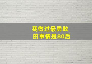 我做过最勇敢的事情是80后