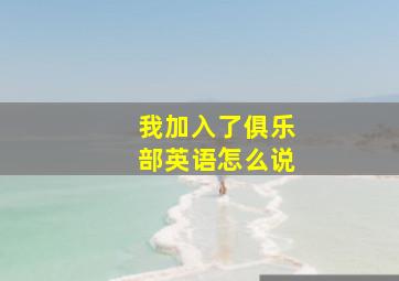 我加入了俱乐部英语怎么说