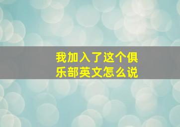 我加入了这个俱乐部英文怎么说